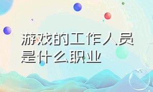 游戏的工作人员是什么职业（游戏工作室里有什么工作岗位）