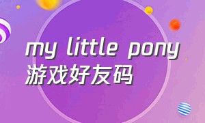 my little pony游戏好友码