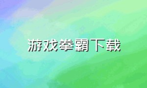 游戏拳霸下载（拳霸格斗游戏在哪里下载）