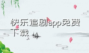 快乐追剧app免费下载（追剧app推荐免费国产）