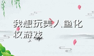 我想玩美人鱼化妆游戏