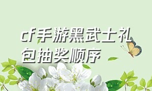 cf手游黑武士礼包抽奖顺序