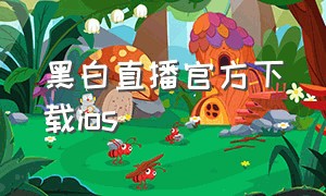 黑白直播官方下载ios