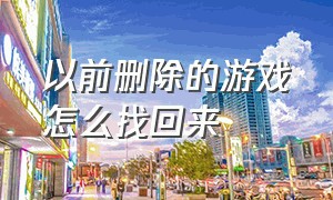 以前删除的游戏怎么找回来（以前下载的游戏删除了怎么找回）