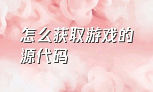 怎么获取游戏的源代码