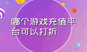 哪个游戏充值平台可以打折（哪个游戏平台游戏充值都只要1元）