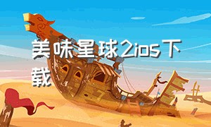 美味星球2ios下载