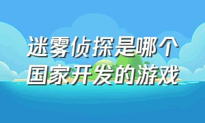 迷雾侦探是哪个国家开发的游戏（迷雾侦探完整版游戏攻略）