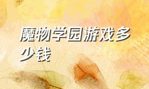 魔物学园游戏多少钱（魔物学园游戏多少钱能玩）