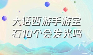 大话西游手游宝石10个会发光吗