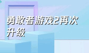 勇敢者游戏2再次升级