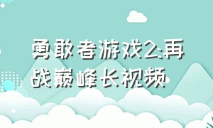 勇敢者游戏2:再战巅峰长视频