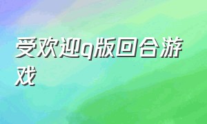 受欢迎q版回合游戏（q版3d回合游戏）