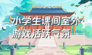 小学生课间室外游戏活跃气氛