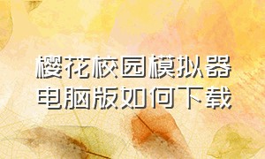 樱花校园模拟器电脑版如何下载（樱花校园模拟器电脑版在哪里下载）