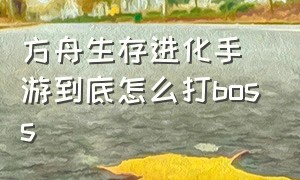 方舟生存进化手游到底怎么打boss