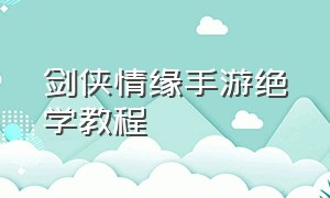 剑侠情缘手游绝学教程（剑侠情缘手游怎么升级绝学）