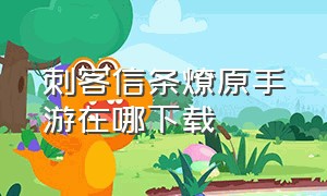 刺客信条燎原手游在哪下载（刺客信条燎原手游用什么更新）