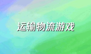 运输物流游戏（货物运输游戏）