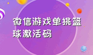 微信游戏单挑篮球激活码（微信有什么隐藏篮球游戏代码）