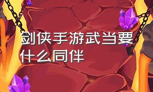 剑侠手游武当要什么同伴（剑侠手游昆仑项链属性攻略）