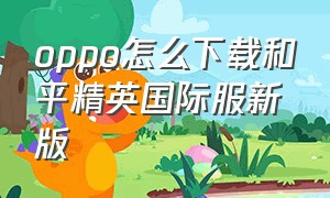 oppo怎么下载和平精英国际服新版