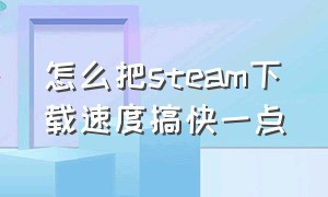 怎么把steam下载速度搞快一点