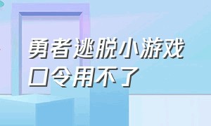 勇者逃脱小游戏口令用不了