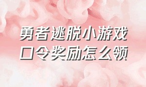 勇者逃脱小游戏口令奖励怎么领