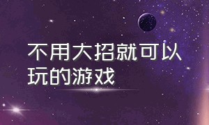 不用大招就可以玩的游戏