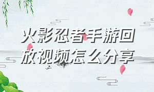 火影忍者手游回放视频怎么分享