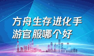 方舟生存进化手游官服哪个好