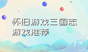 怀旧游戏三国志游戏推荐（怀旧游戏）