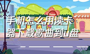 手机怎么用读卡器下载歌曲到u盘（手机上怎么用读卡器下载歌曲）