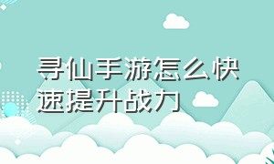 寻仙手游怎么快速提升战力