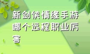 新剑侠情缘手游哪个远程职业厉害