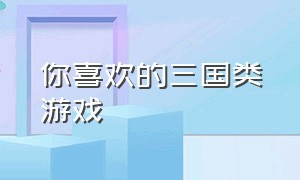 你喜欢的三国类游戏（好玩的三国题材类的游戏）