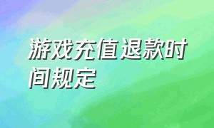 游戏充值退款时间规定