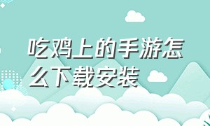 吃鸡上的手游怎么下载安装