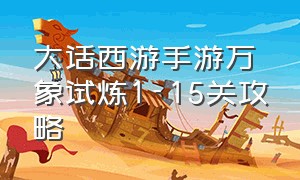 大话西游手游万象试炼1-15关攻略（大话西游手游万象试炼10关攻略）