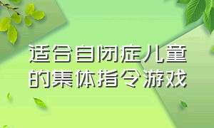 适合自闭症儿童的集体指令游戏