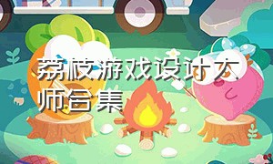 荔枝游戏设计大师合集