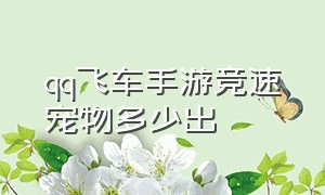 qq飞车手游竞速宠物多少出