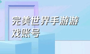 完美世界手游游戏账号（完美世界手游官网账号申请）