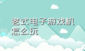 老式电子游戏机怎么玩