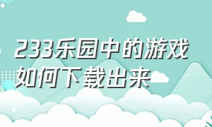 233乐园中的游戏如何下载出来