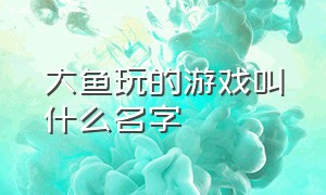 大鱼玩的游戏叫什么名字