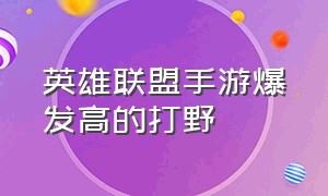 英雄联盟手游爆发高的打野（英雄联盟手游最新打野路线）