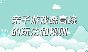 亲子游戏踩高跷的玩法和规则（亲子游戏踩高跷的玩法和规则教案）