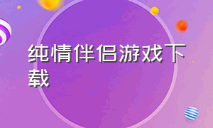 纯情伴侣游戏下载（青涩之恋游戏怎样下载）